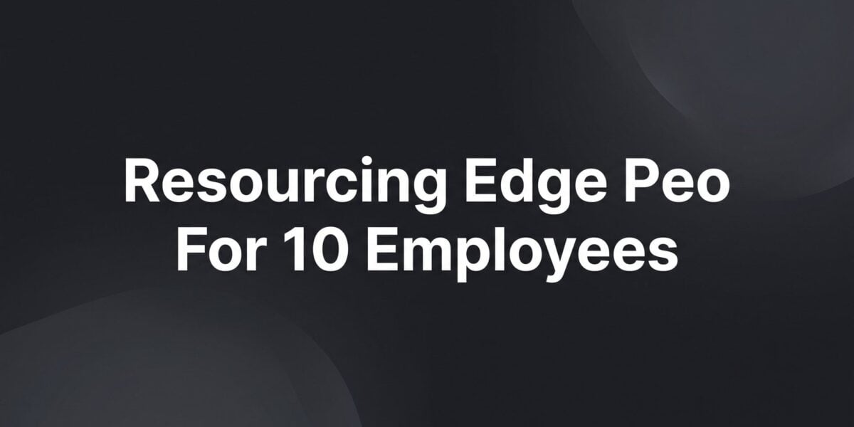 7 Things to Evaluate Before Choosing Resourcing Edge PEO at 10 Employees